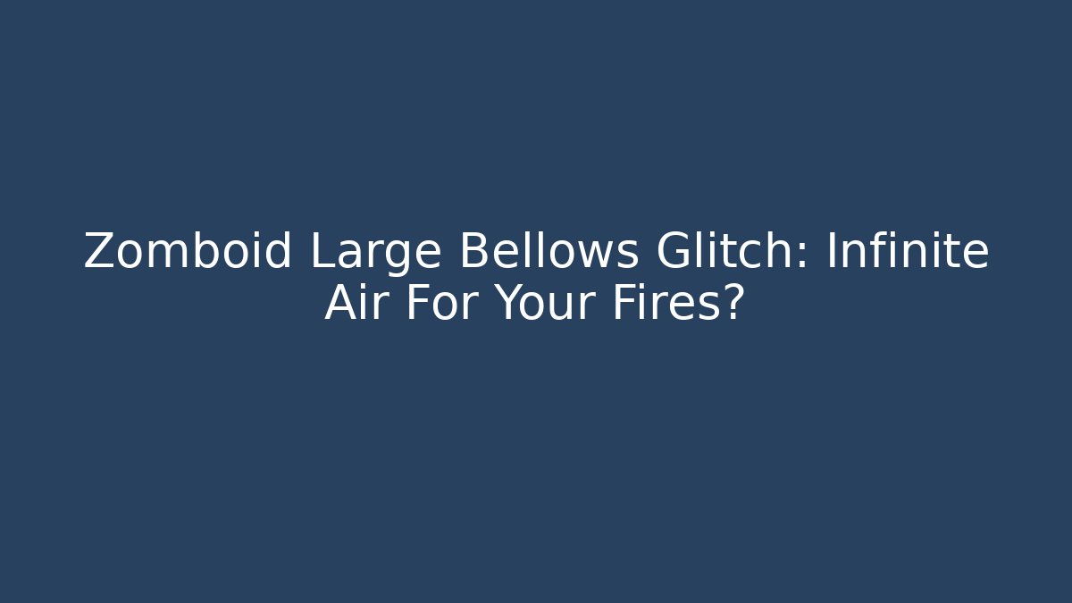Zomboid Large Bellows Glitch: Infinite Air For Your Fires? - Create More Assets