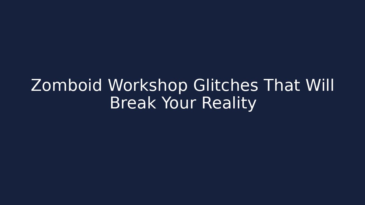 Zomboid Workshop Glitches That Will Break Your Reality - Create More Assets