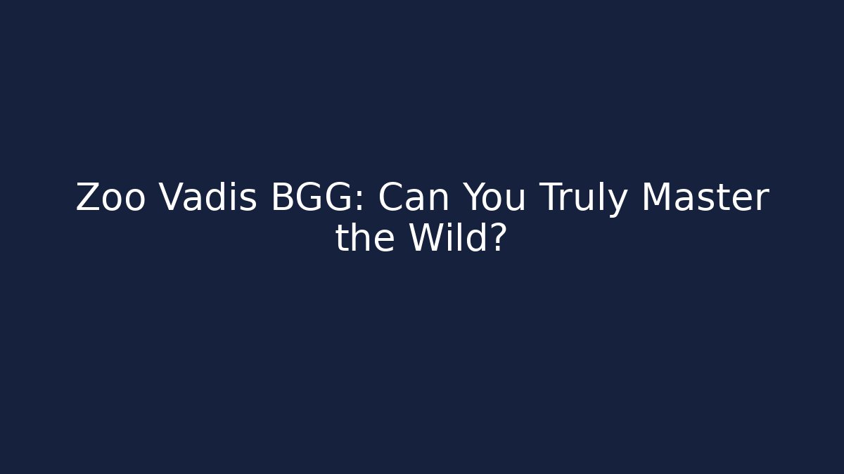 Zoo Vadis BGG: Can You Truly Master the Wild?