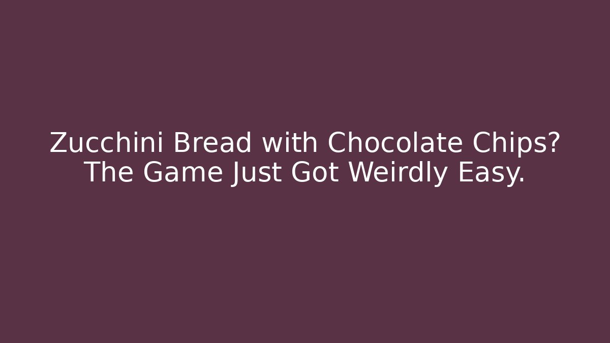 Zucchini Bread with Chocolate Chips? The Game Just Got Weirdly Easy.