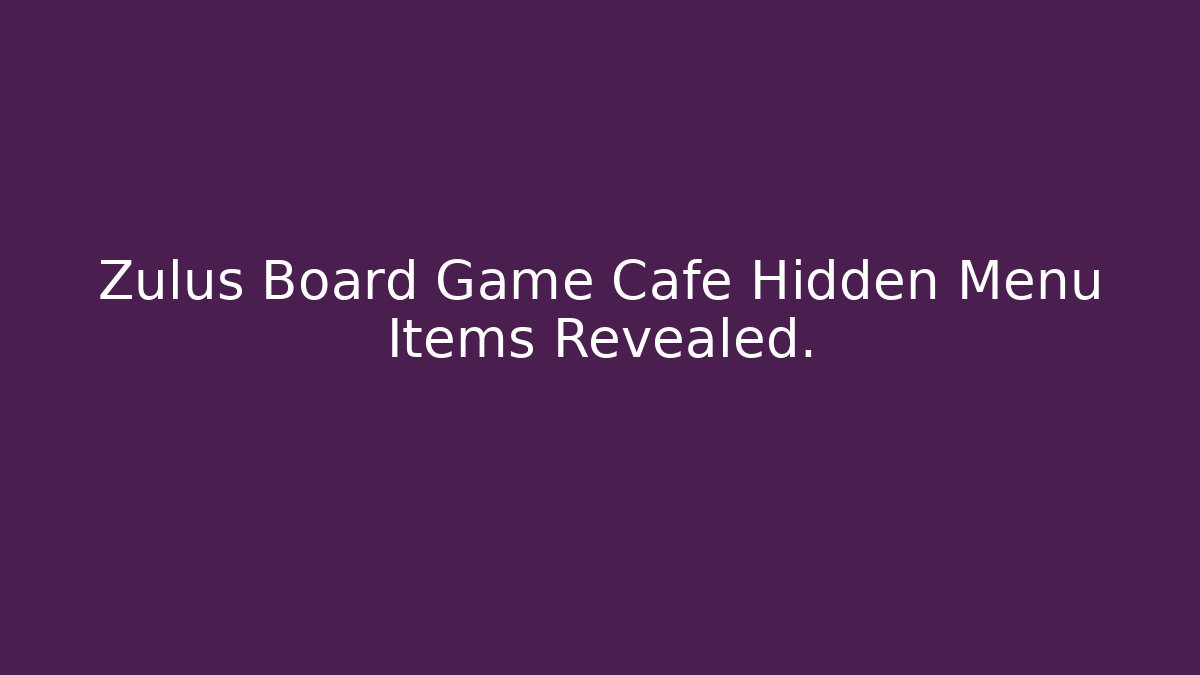 Zulus Board Game Cafe Hidden Menu Items Revealed. - Create More Assets