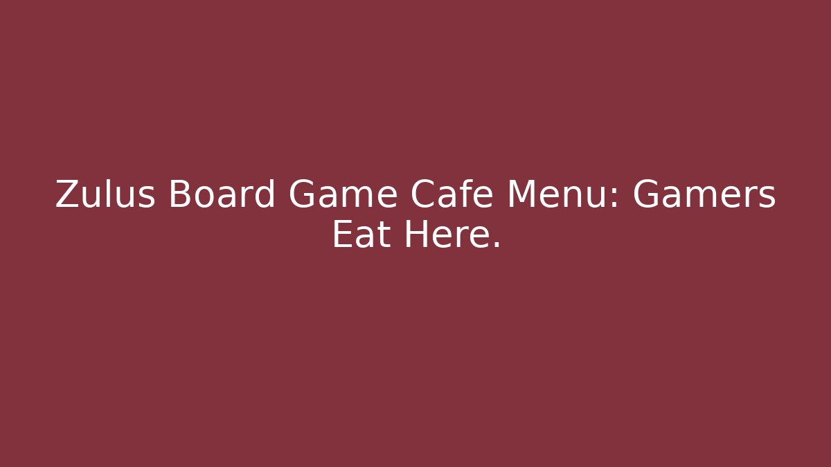 Zulus Board Game Cafe Menu: Gamers Eat Here. - Create More Assets