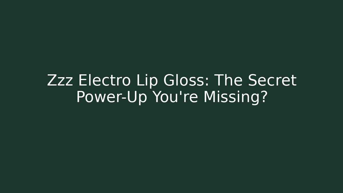 Zzz Electro Lip Gloss: The Secret Power-Up You're Missing?