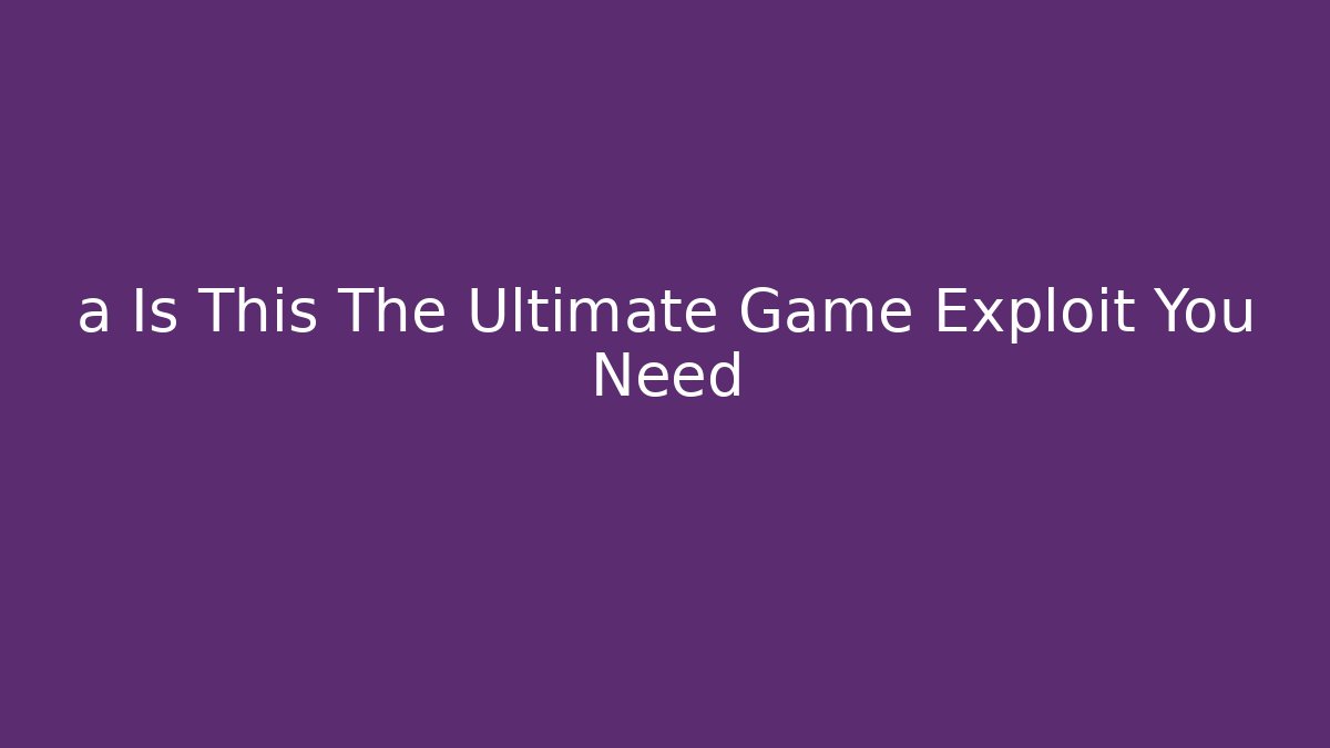 a Is This The Ultimate Game Exploit You Need