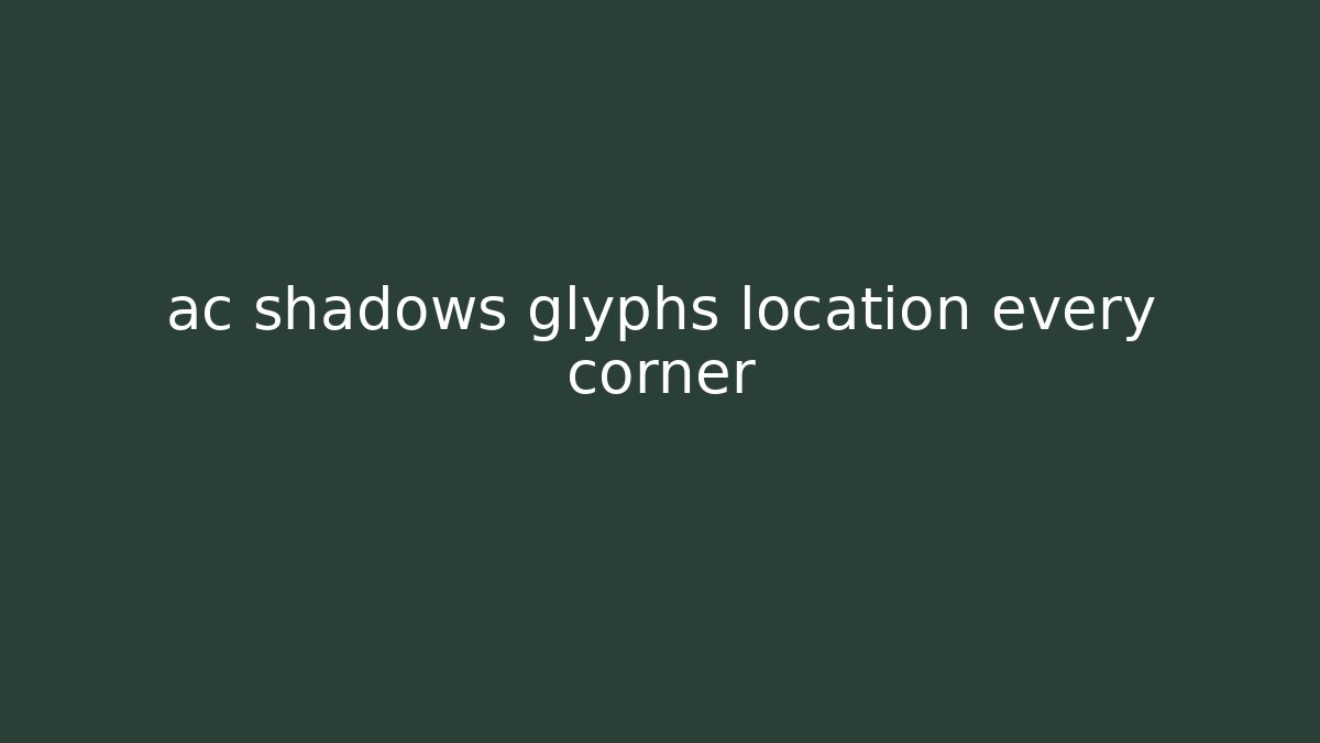 ac shadows glyphs location every corner - Create More Assets