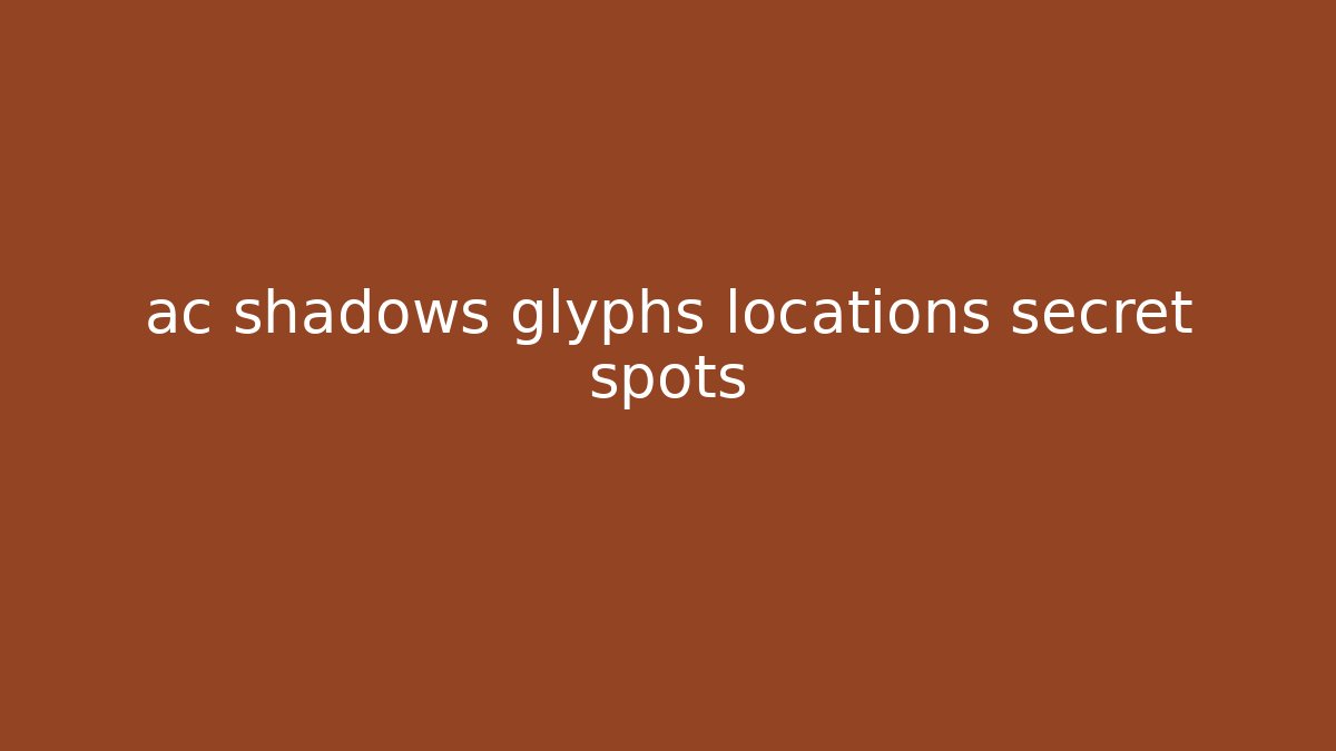 ac shadows glyphs locations secret spots