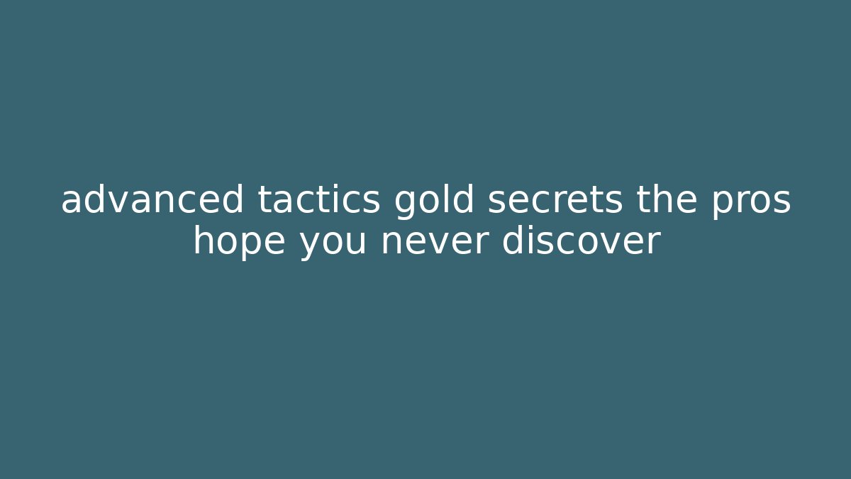 advanced tactics gold secrets the pros hope you never discover