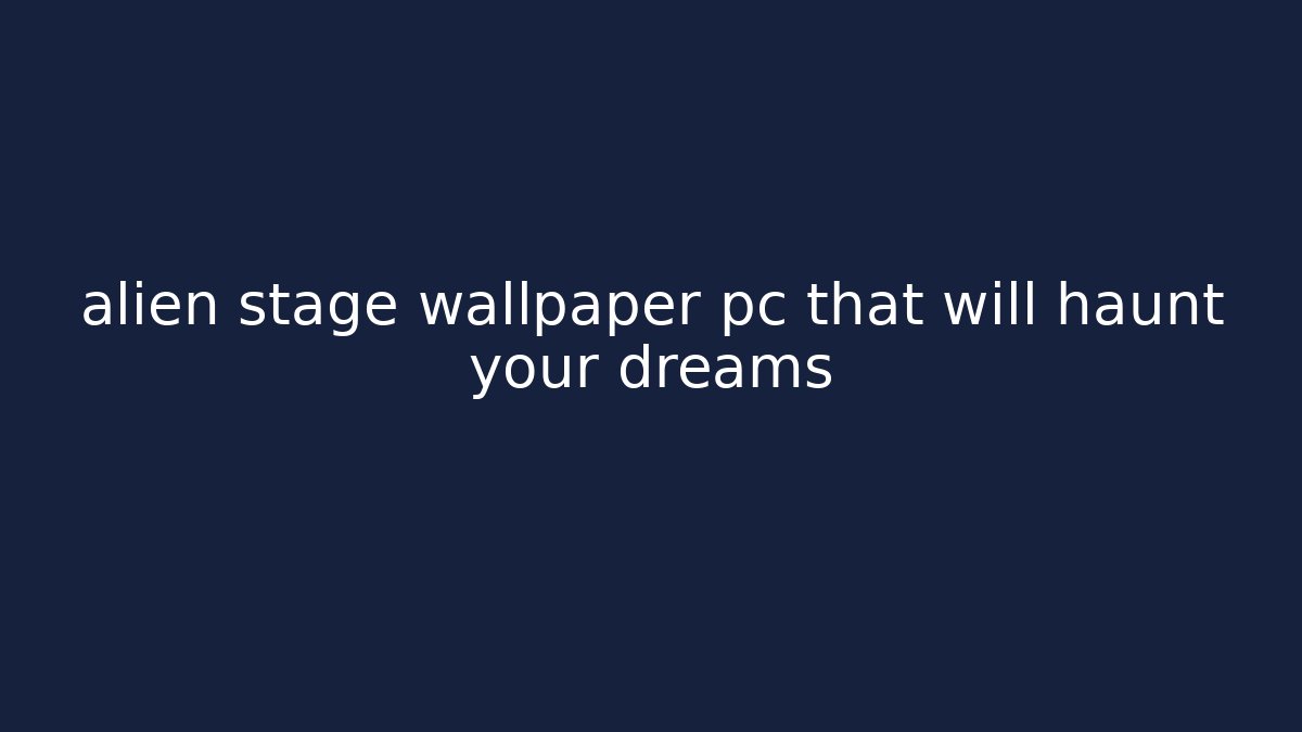 alien stage wallpaper pc that will haunt your dreams - Create More Assets