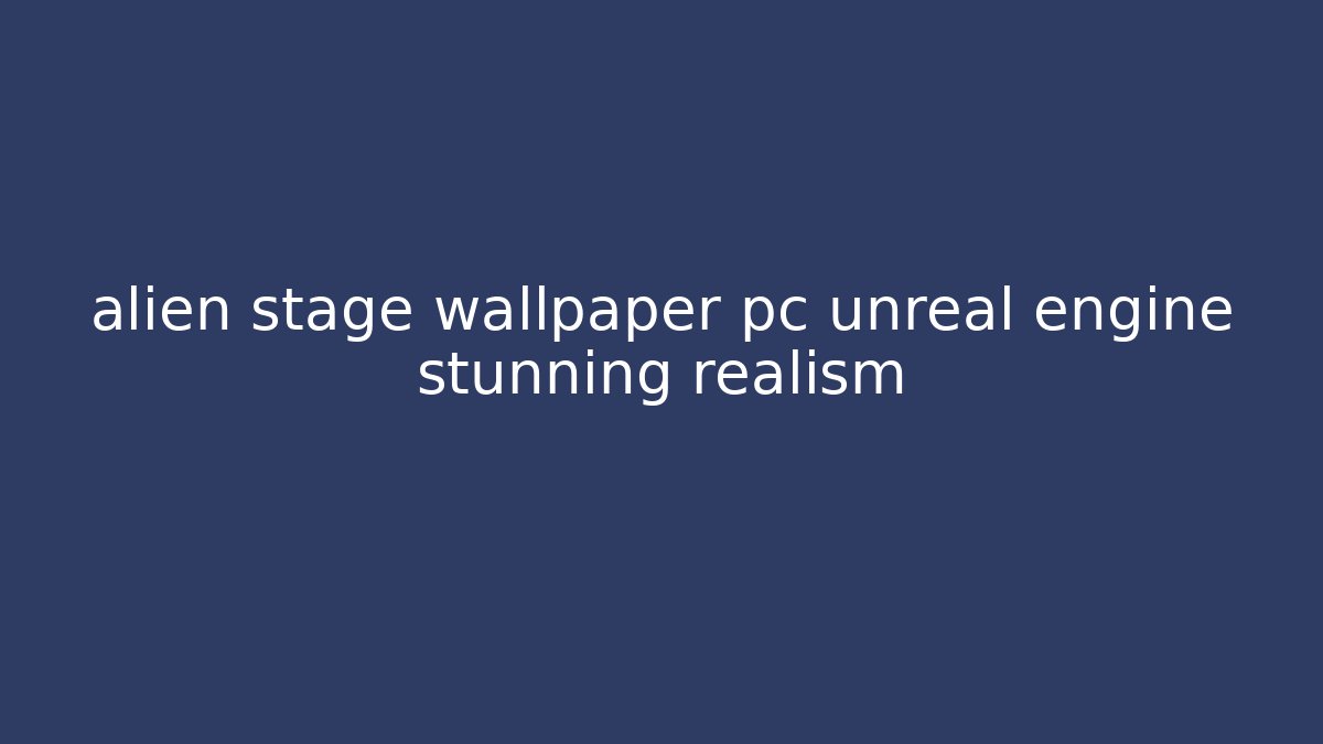 alien stage wallpaper pc unreal engine stunning realism - Create More Assets