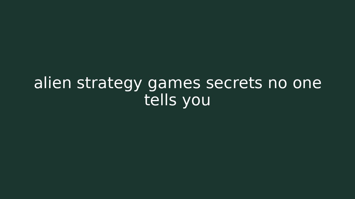alien strategy games secrets no one tells you - Create More Assets