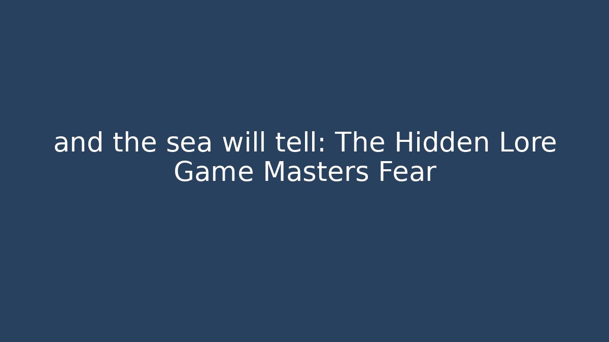 and the sea will tell: The Hidden Lore Game Masters Fear