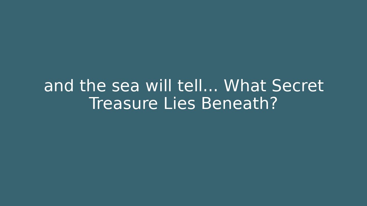 and the sea will tell... What Secret Treasure Lies Beneath?
