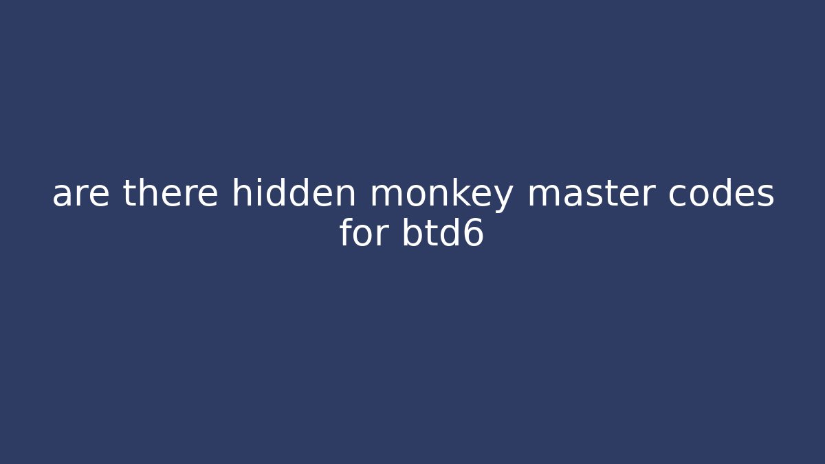 are there hidden monkey master codes for btd6 - Create More Assets