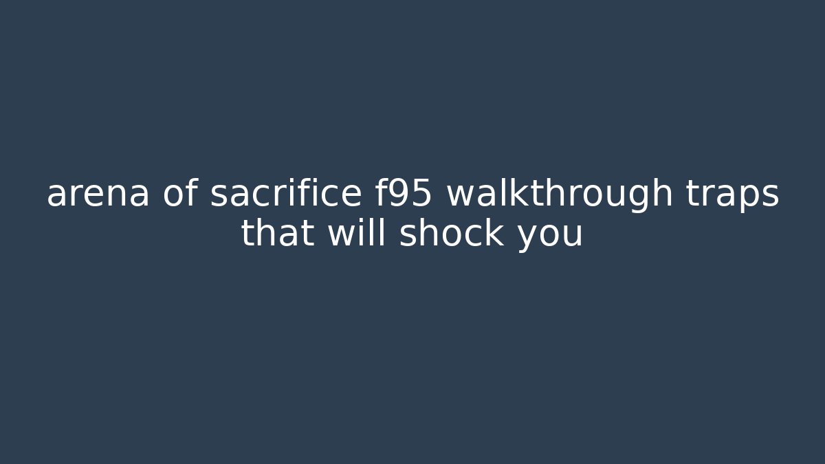 arena of sacrifice f95 walkthrough traps that will shock you