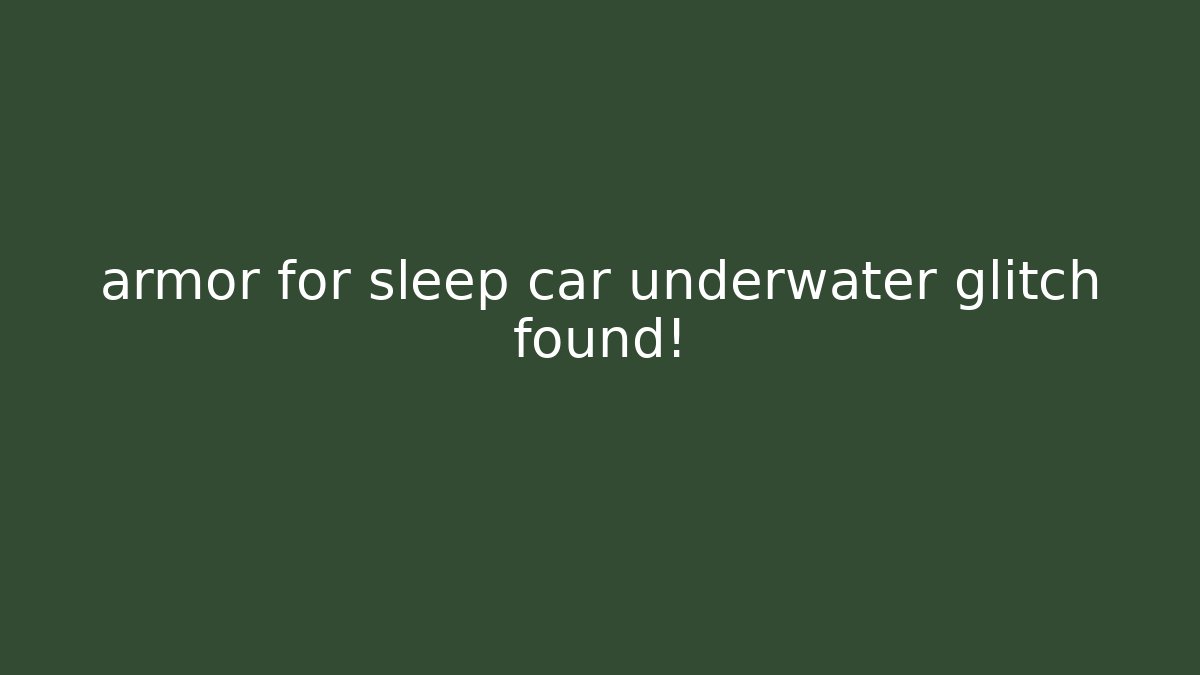 armor for sleep car underwater glitch found!
