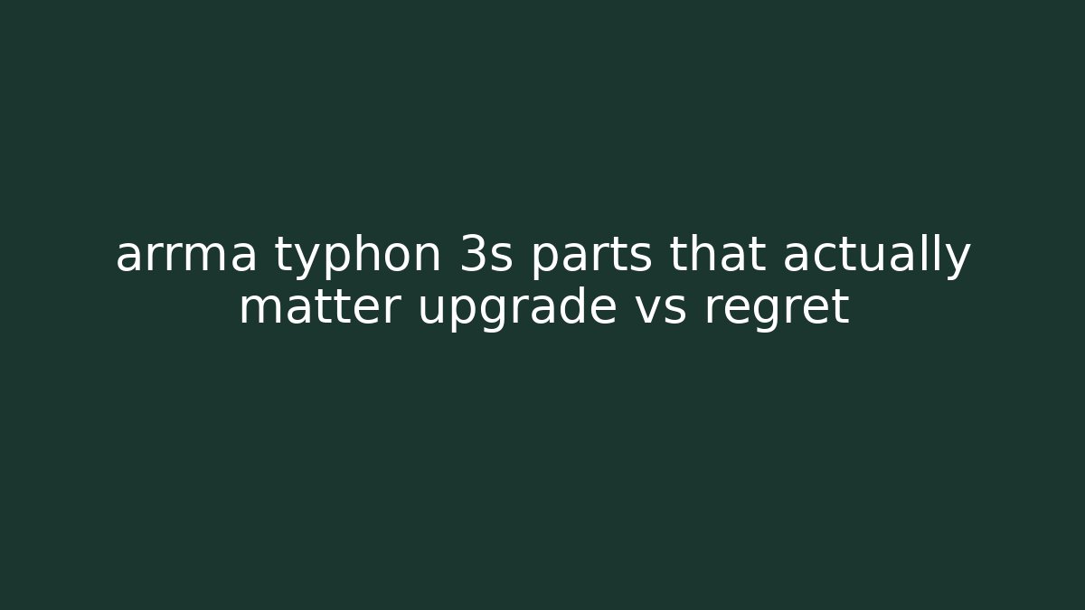 arrma typhon 3s parts that actually matter upgrade vs regret