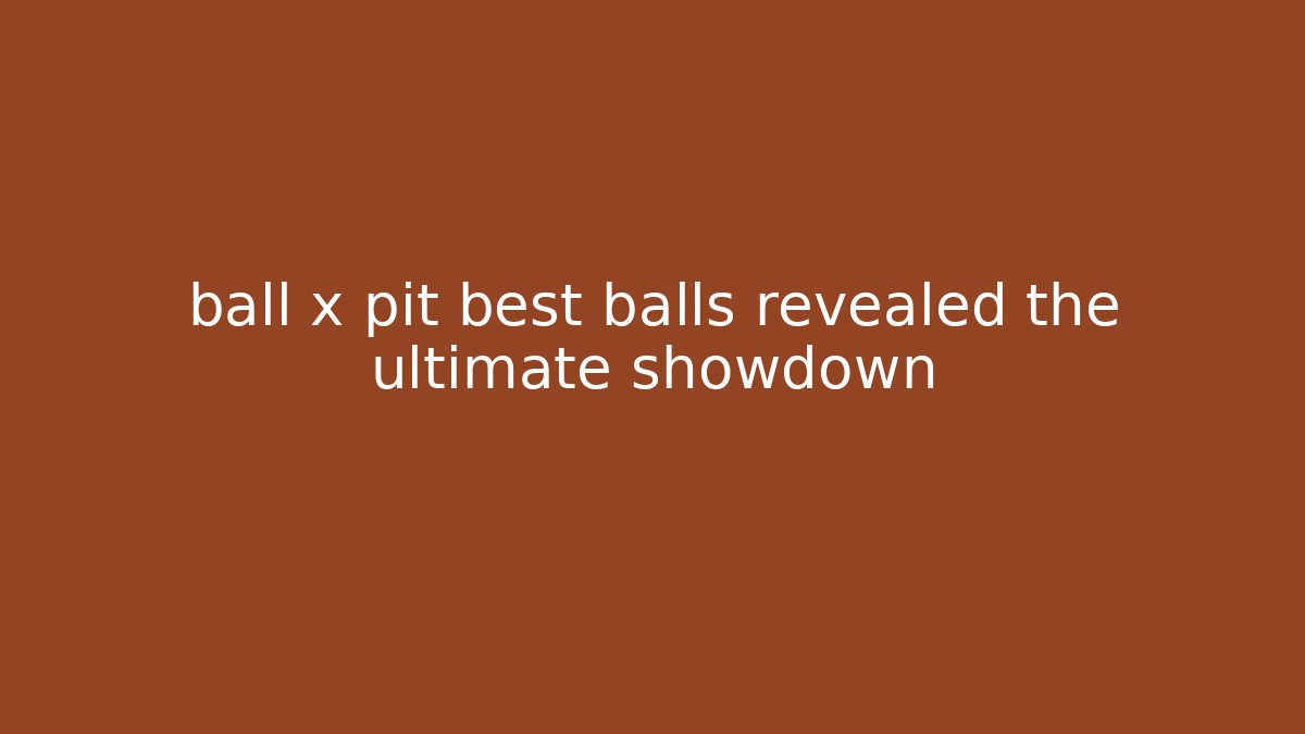 ball x pit best balls revealed the ultimate showdown