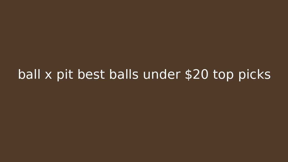 ball x pit best balls under $20 top picks