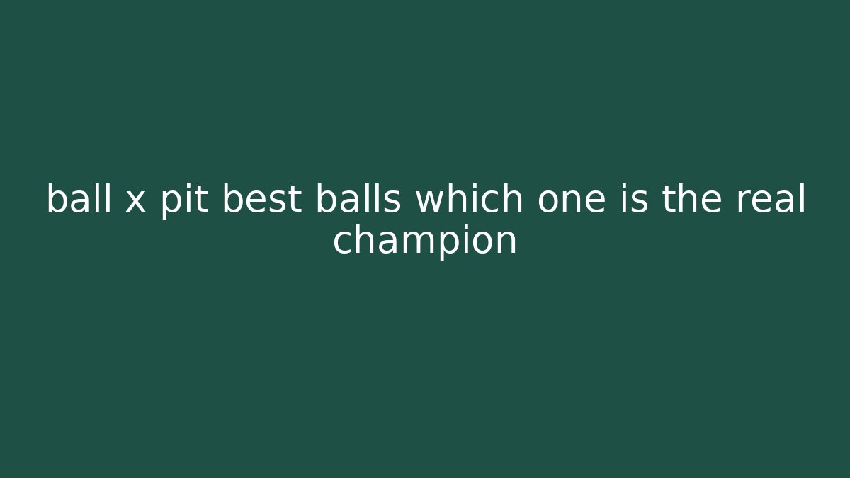 ball x pit best balls which one is the real champion