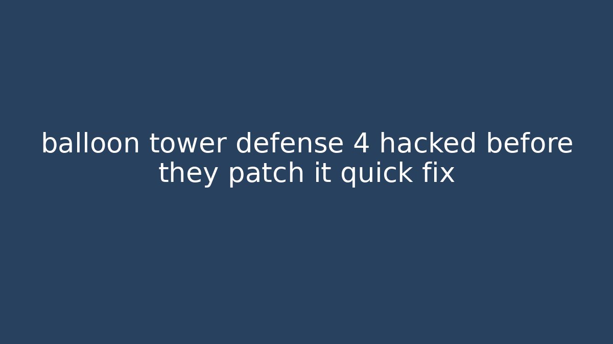 balloon tower defense 4 hacked before they patch it quick fix