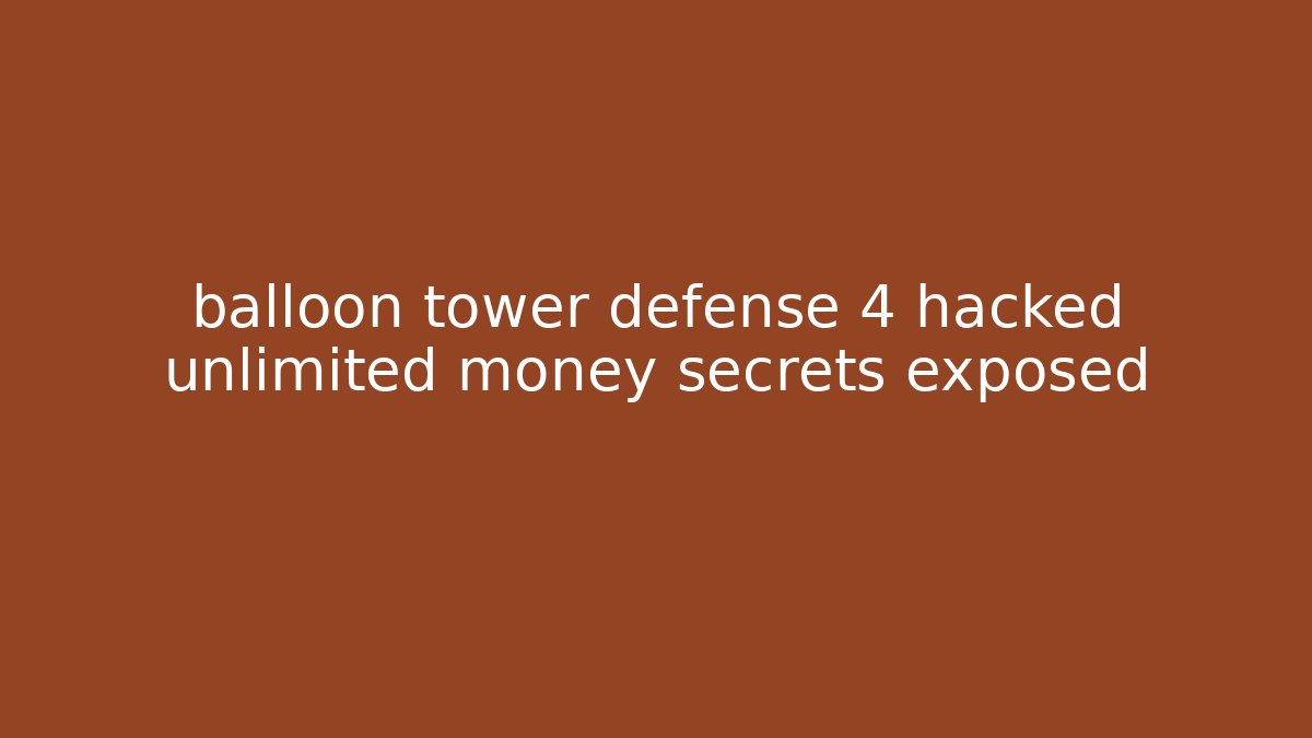 balloon tower defense 4 hacked unlimited money secrets exposed