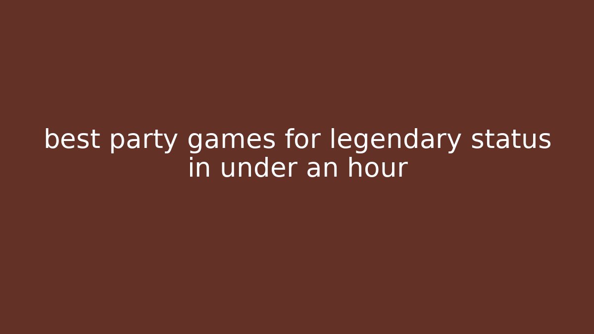 best party games for legendary status in under an hour