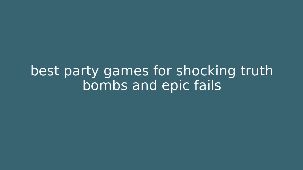 best party games for shocking truth bombs and epic fails