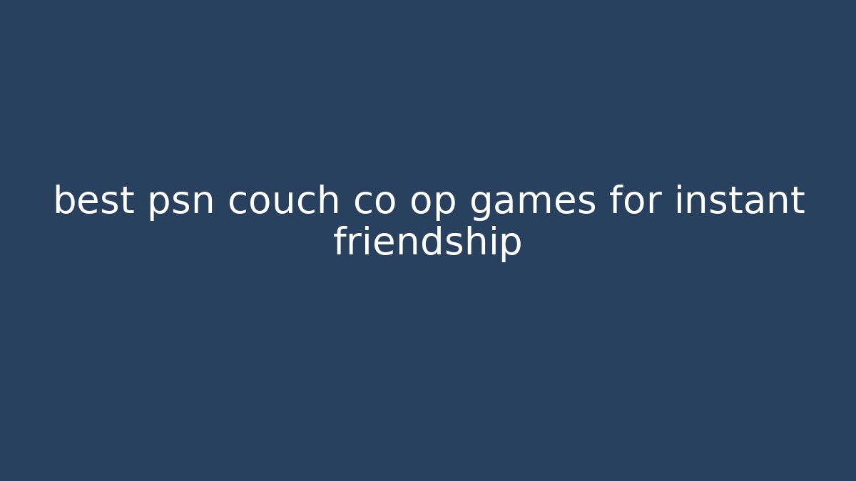 best psn couch co op games for instant friendship
