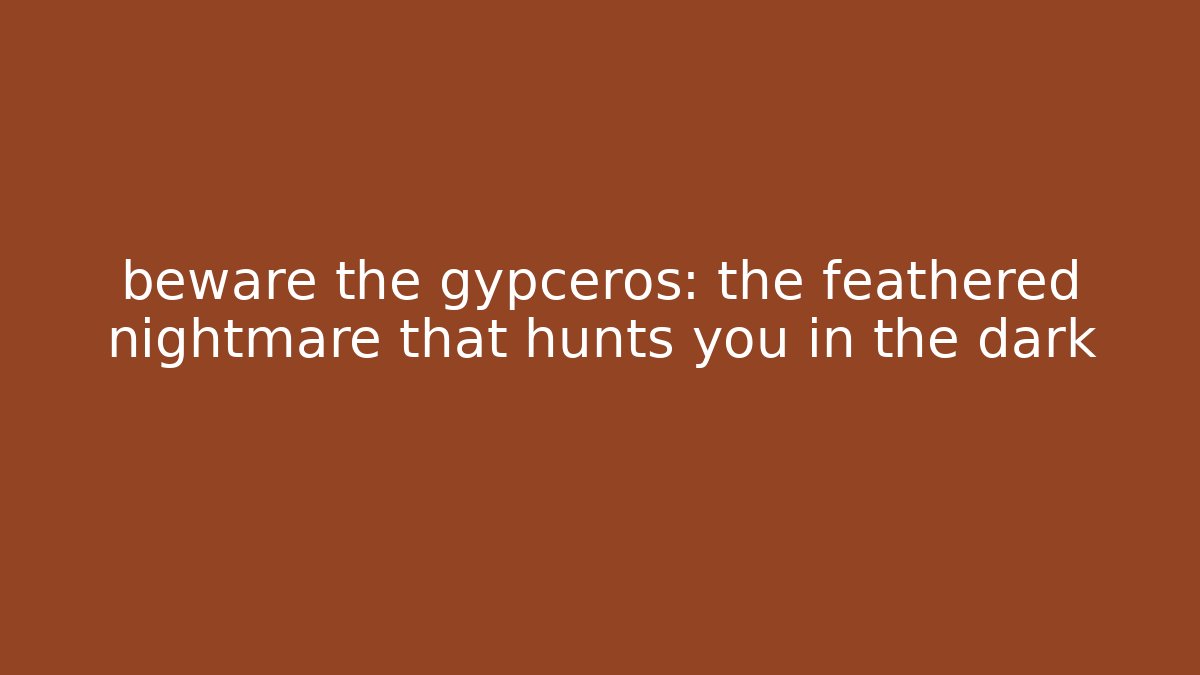 beware the gypceros: the feathered nightmare that hunts you in the dark
