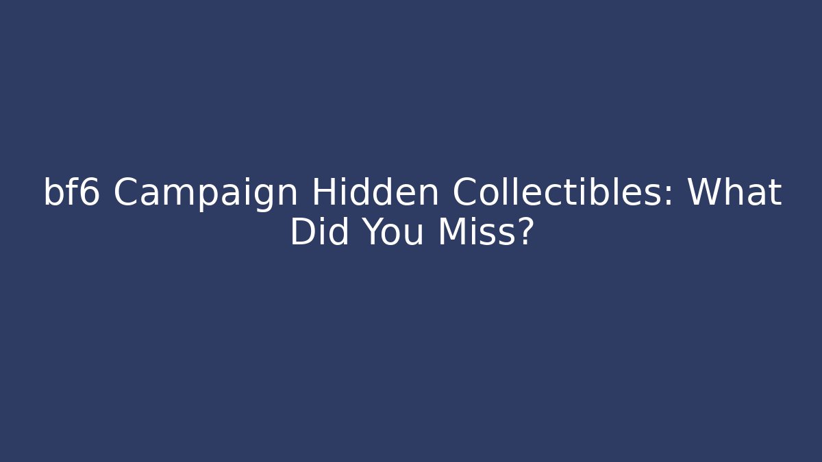 bf6 Campaign Hidden Collectibles: What Did You Miss?