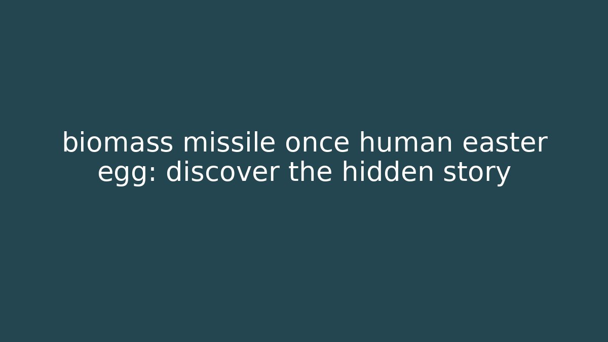 biomass missile once human easter egg: discover the hidden story