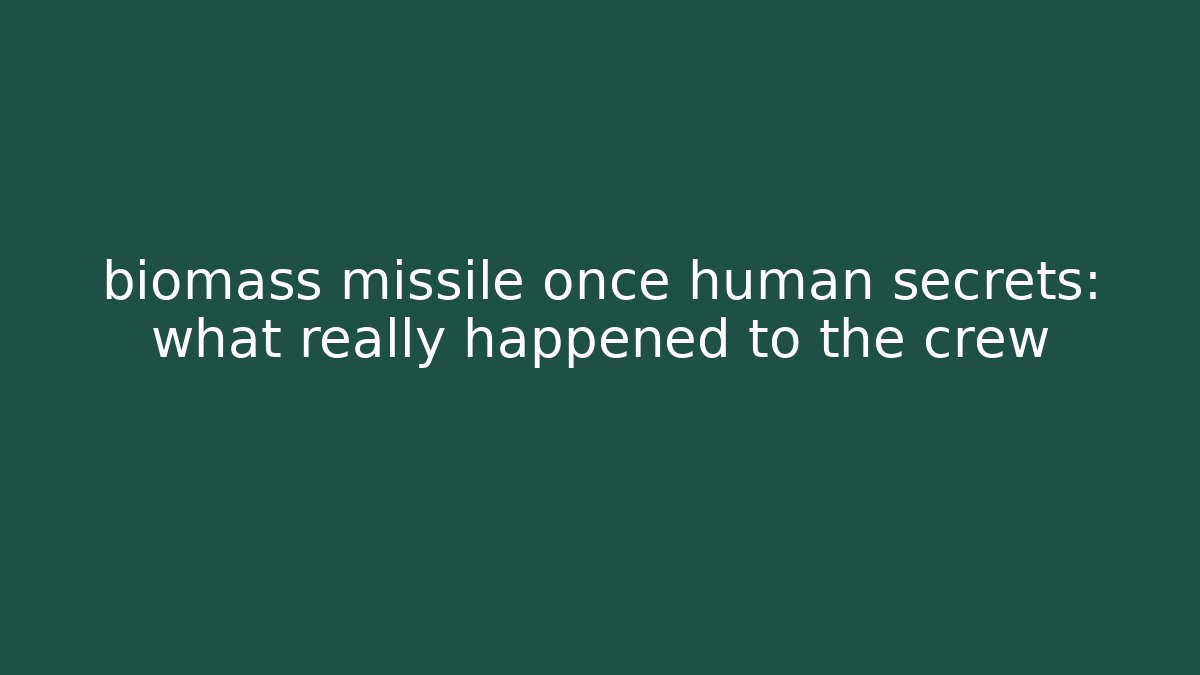 biomass missile once human secrets: what really happened to the crew