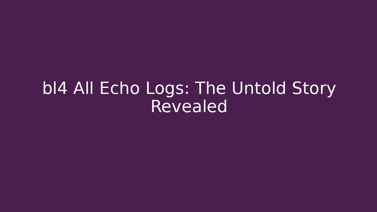 bl4 All Echo Logs: The Untold Story Revealed