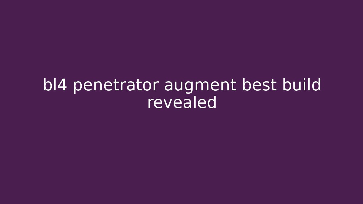 bl4 penetrator augment best build revealed