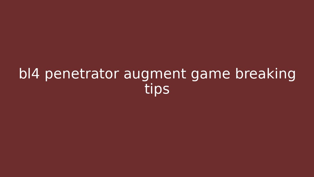 bl4 penetrator augment game breaking tips - Create More Assets