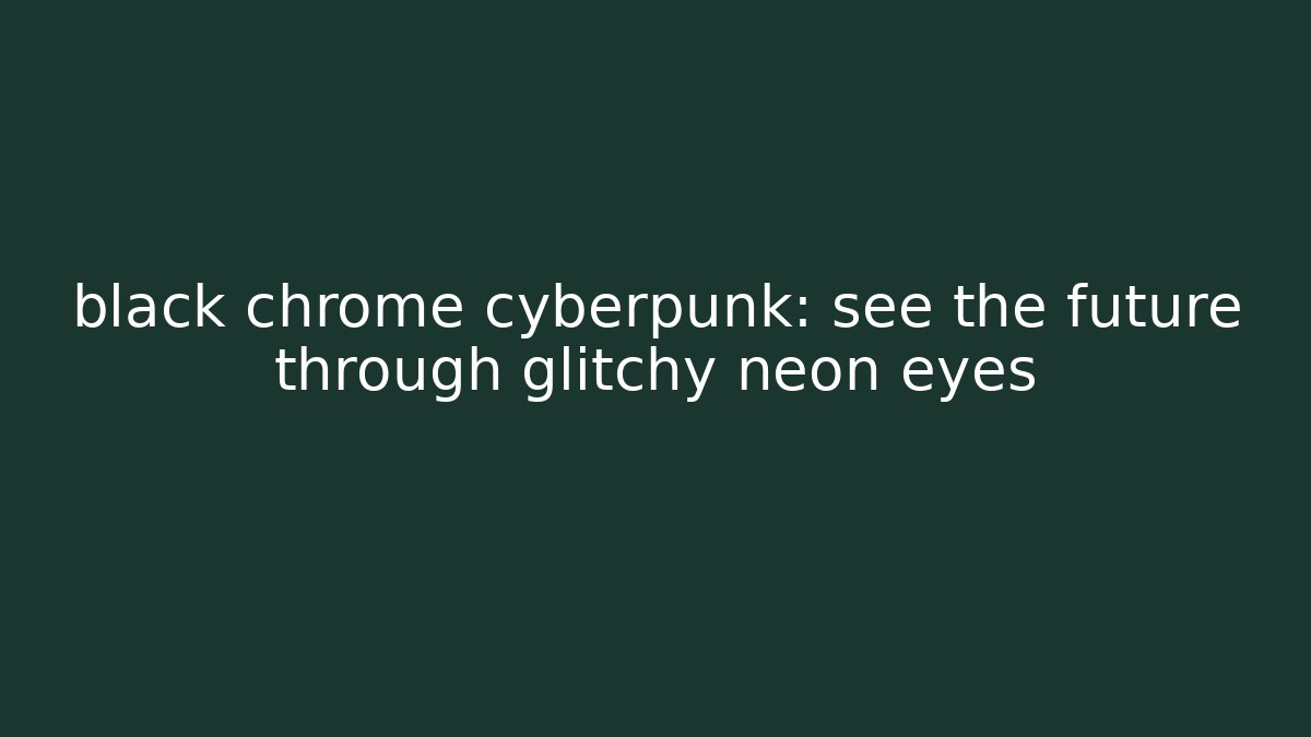 black chrome cyberpunk: see the future through glitchy neon eyes