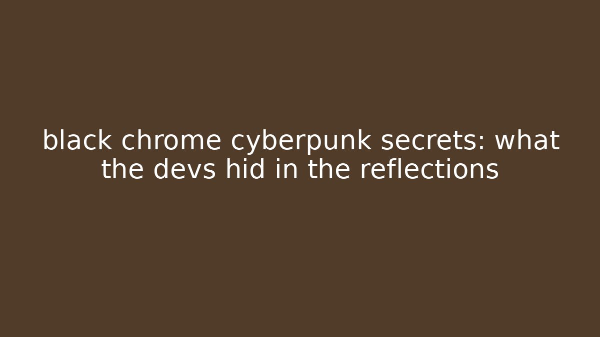 black chrome cyberpunk secrets: what the devs hid in the reflections - Create More Assets