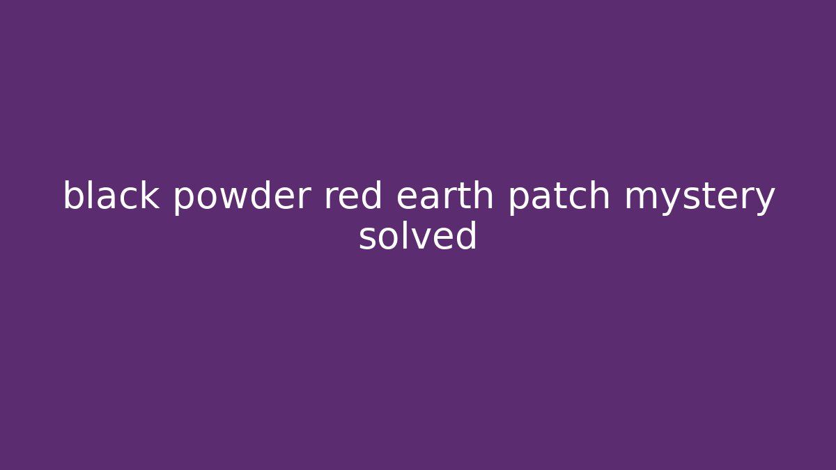 black powder red earth patch mystery solved - Create More Assets