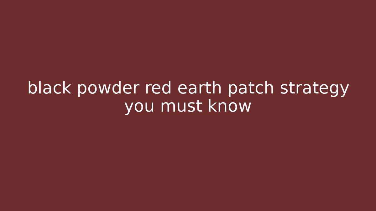 black powder red earth patch strategy you must know