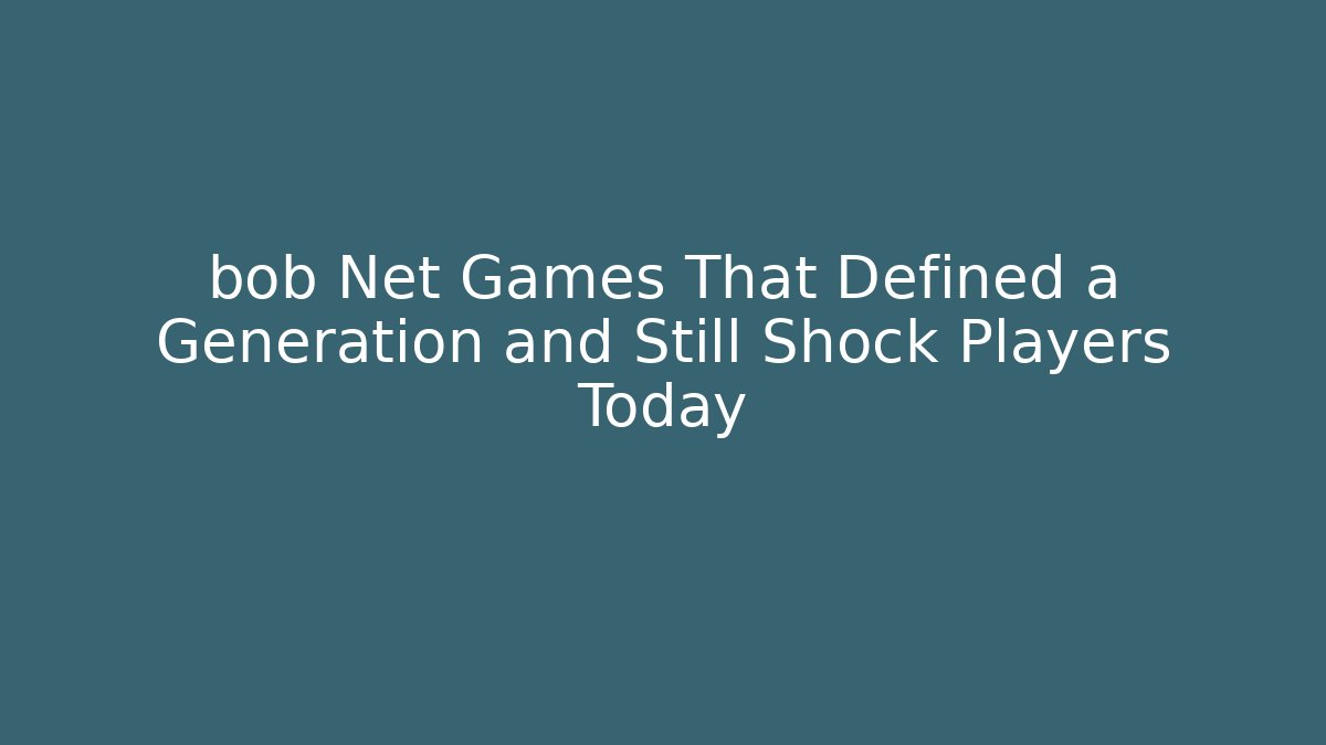 bob Net Games That Defined a Generation and Still Shock Players Today