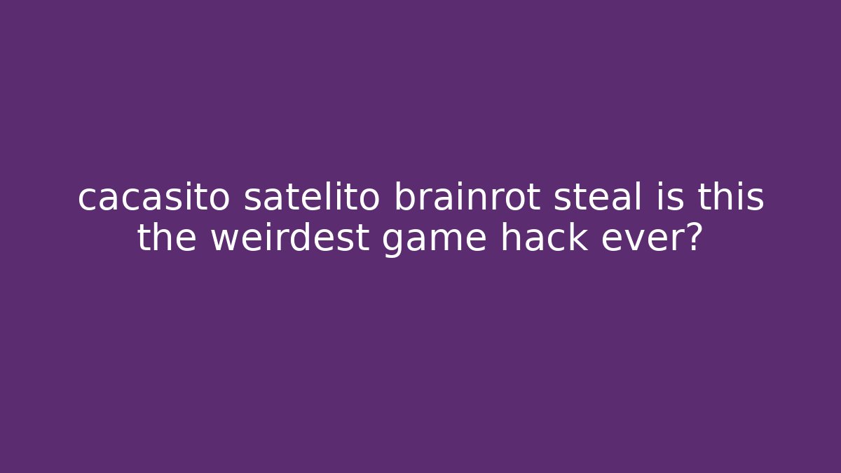 cacasito satelito brainrot steal is this the weirdest game hack ever?