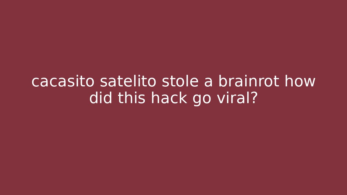 cacasito satelito stole a brainrot how did this hack go viral?