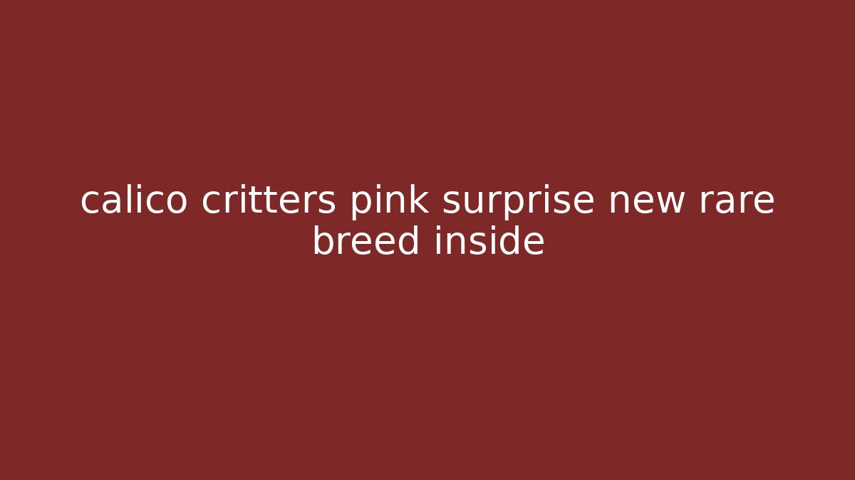 calico critters pink surprise new rare breed inside