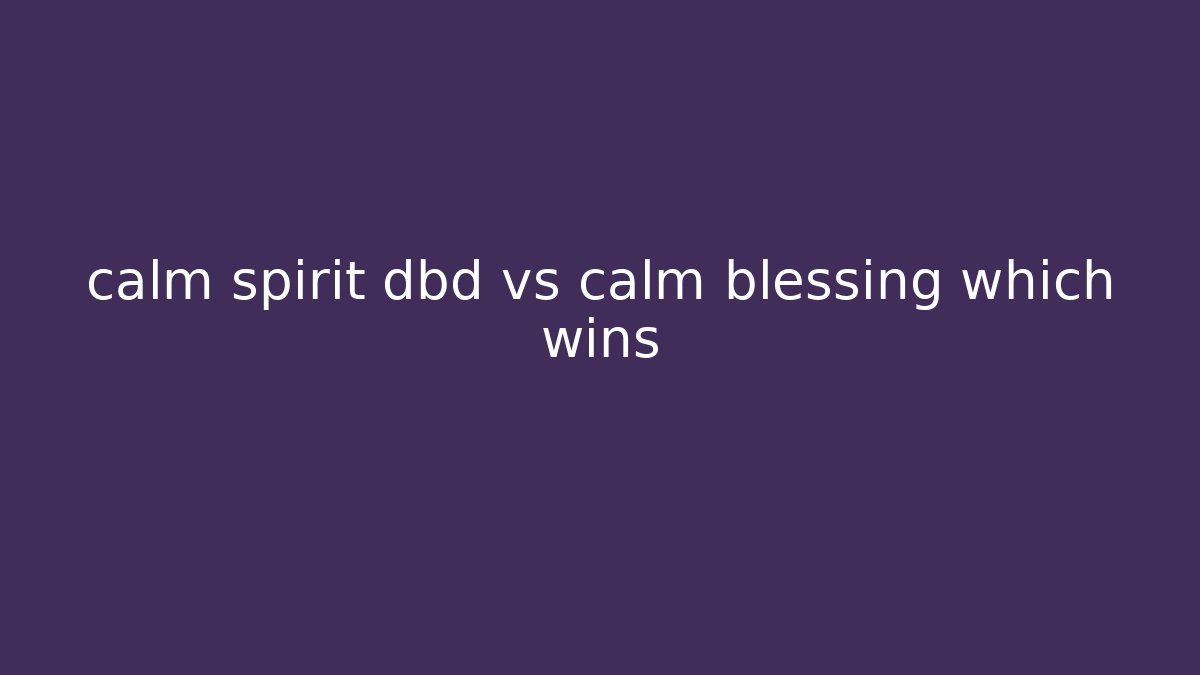 calm spirit dbd vs calm blessing which wins
