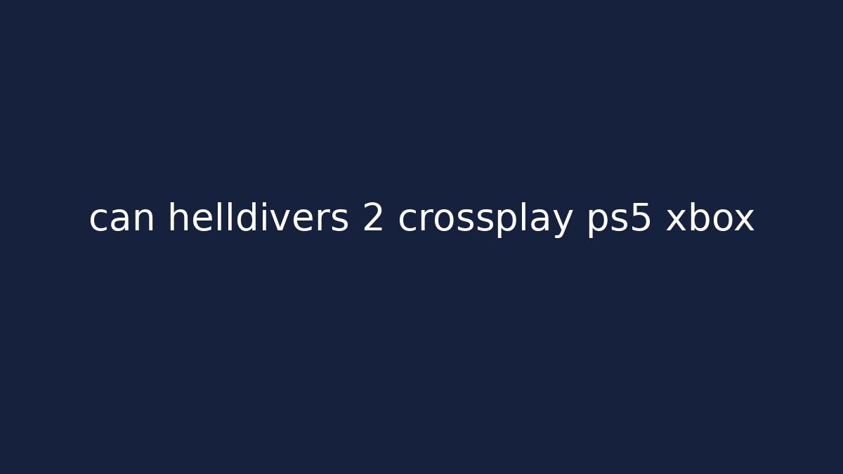 can helldivers 2 crossplay ps5 xbox