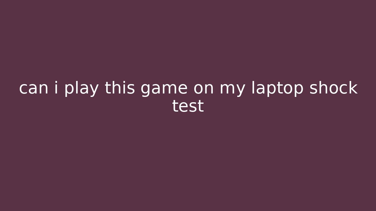 can i play this game on my laptop shock test