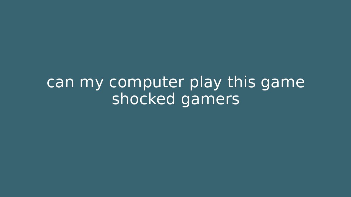 can my computer play this game shocked gamers