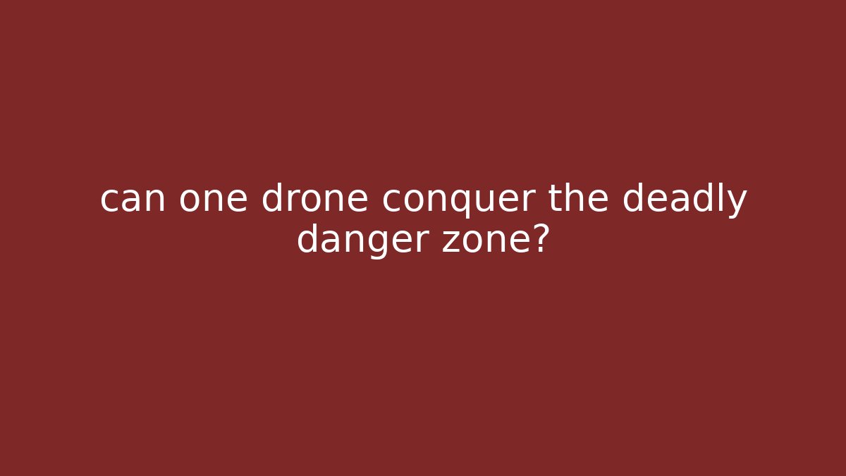 can one drone conquer the deadly danger zone?
