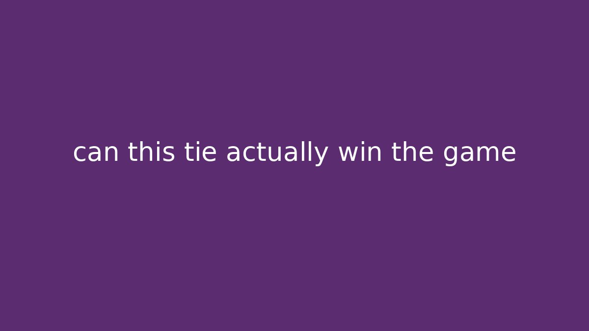 can this tie actually win the game