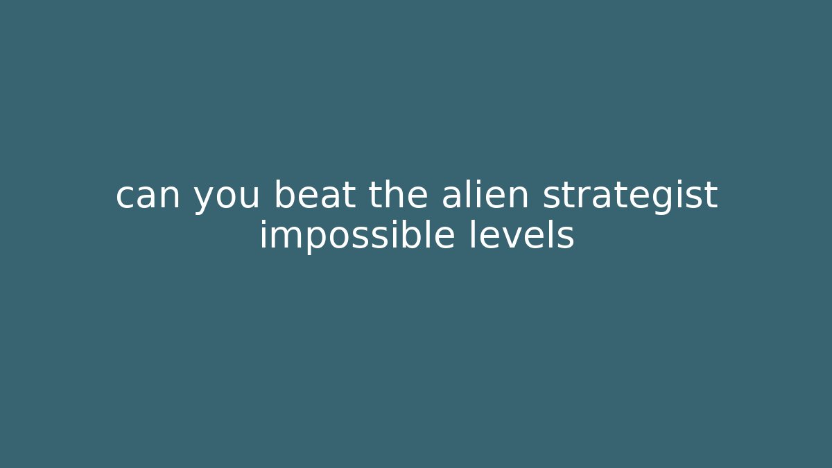 can you beat the alien strategist impossible levels